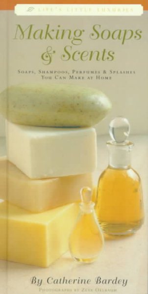 Making Soaps and Scents: Soaps, Shampoos, Perfumes & Splashes You Can Make At Ho