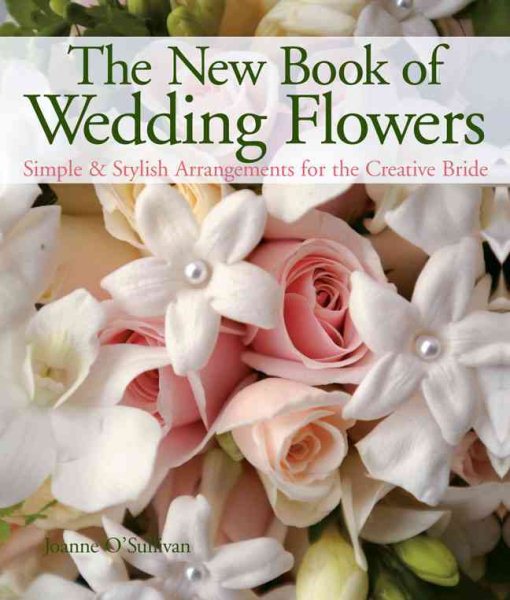 The New Book of Wedding Flowers: Simple & Stylish Arrangements for the Creative