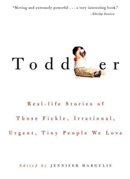 Toddler: Real-life Stories of Those Fickle, Irrational, Urgent, Tiny People We L