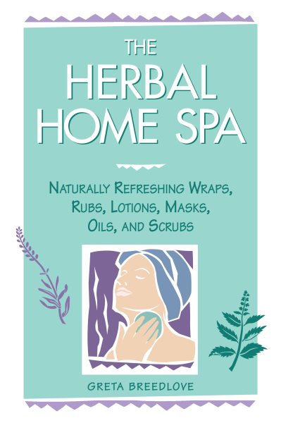 Herbal Home Spa: Naturally Refreshing Wraps, Rubs, Lotions, Masks, Oils and Scru