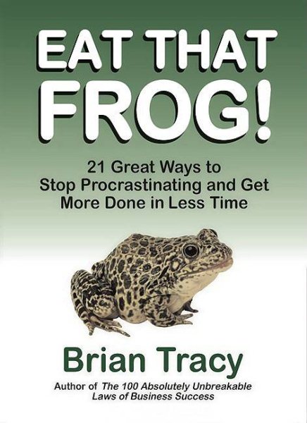 Eat That Frog! 21 Great Ways to Stop Procrastinating and Get More Done in Less T
