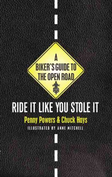 A Bikers Guide to the Open Road: Ride It like You Stole It