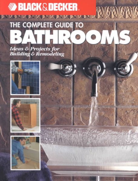 The Complete Guide to Bathrooms: Ideas and Projects for Building and Remodeling