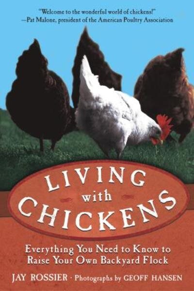 Living with Chickens: Everything You Need to Know to Raise Your Own Backyard Flo
