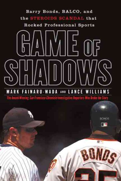 Game of Shadows: Barry Bonds, BALCO, and the Steroids Scandal that Rocked Profes