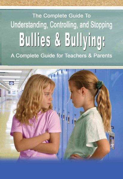 The Complete Guide to Understanding, Controlling, and Stopping Bullies & Bullyin