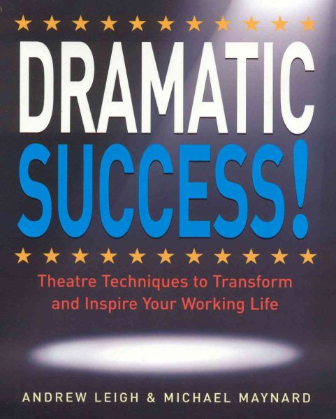 Dramatic Success: Theatre Techniques to Transform and Inspire