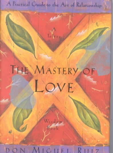 The Mastery of Love: A Practical Guide to the Art of Relationship