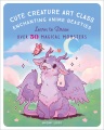 Cute creature art class : enchanting anime beasties : learn to draw over 50 magical creatures