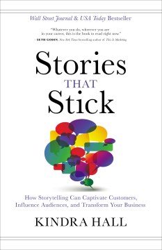 Stories That Stick : How Storytelling Can Captivate Customers, Influence Audiences, and Transform Your Business