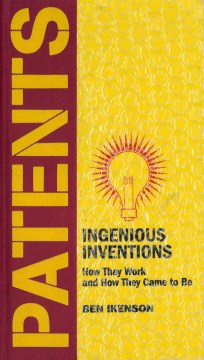 Patents: Ingenious Inventions: How They Work and How They Came to Be