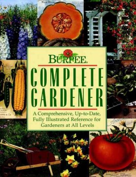 Burpee complete gardener : a comprehensive, up-to-date, fully illustrated reference for gardeners at all levels