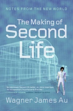 The making of Second Life : notes from the new world