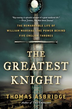 The greatest knight - the remarkable life of William Marshal, the power behind five English thrones