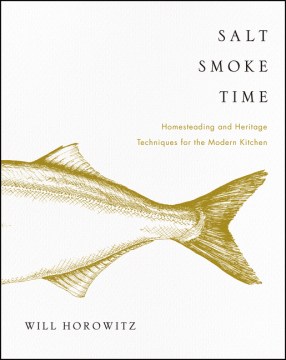 Salt smoke time : homesteading and heritage techniques for the modern kitchen