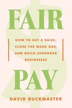 Fair pay : how to get a raise, close the wage gap, and build stronger businesses