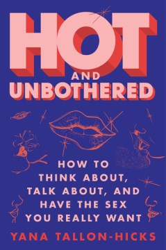 Hot and Unbothered - How to Think About, Talk About, and Have the Sex You Really Want