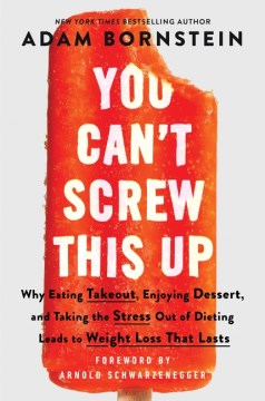 You Can't Screw This Up - Why Eating Take-out, Enjoying Dessert, and Taking the Stress Out of Dieting Leads to Weight Loss That Lasts