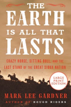 The Earth Is All That Lasts - Crazy Horse, Sitting Bull, and the Last Stand of the Great Sioux Nation
