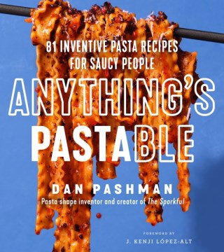 Anything's Pastable - 81 Inventive Pasta Recipes for Saucy People
