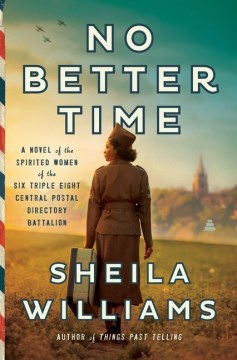 No Better Time - A Novel of the Spirited Women of the Six Triple Eight Central Postal Directory Battalion
