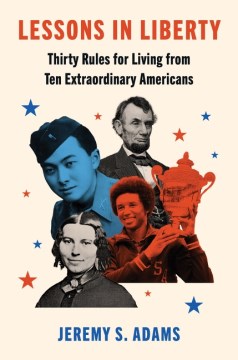 Lessons in Liberty - Thirty Rules for Living from Ten Extraordinary Americans