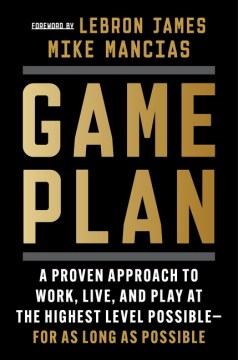 Game Plan - A Proven Approach to Work, Live, and Play at the Highest Level Possible - for As Long As Possible