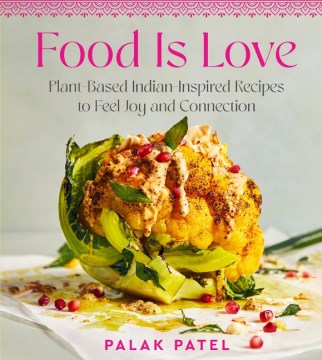 Food Is Love - Plant-based Indian-inspired Recipes to Feel Joy and Connection
