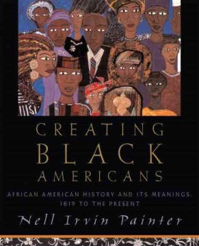 Creating Black Americans : African-American history and its meanings, 1619 to the present