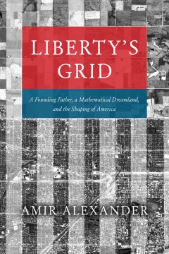 Liberty's Grid - A Founding Father, a Mathematical Dreamland, and the Shaping of America