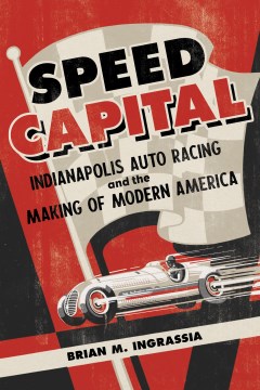 Speed capital - Indianapolis auto racing and the making of modern America