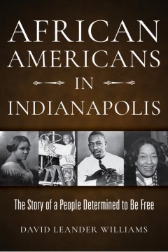 African Americans in Indianapolis:Tthe Story of a People Determined to be Free 