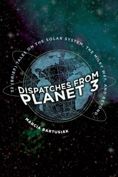 Dispatches From Planet 3: Thirty-two (Brief) Tales on the Solar System, the Milky Way, and Beyond