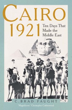 Cairo 1921 - Ten Days That Made the Middle East
