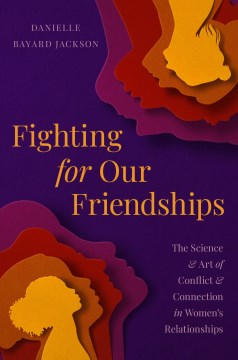 Fighting for Our Friendships - The Science and Art of Conflict and Connection in Women's Relationships