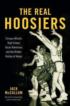 The Real Hoosiers - Crispus Attucks High School, Oscar Robertson, and the Hidden History of Hoops
