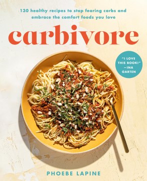 Carbivore - 130 Healthy Recipes to Stop Fearing Carbs and Embrace the Comfort Foods You Love