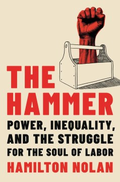 The hammer - power, inequality, and the struggle for the soul of labor