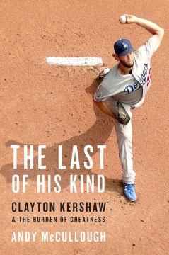 The Last of His Kind - Clayton Kershaw and the Burden of Greatness