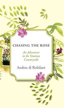 Chasing the Rose : An Adventure in the Venetian Countryside