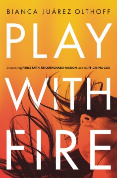 Play with fire - discovering fierce faith, unquenchable passion, and a life-giving God