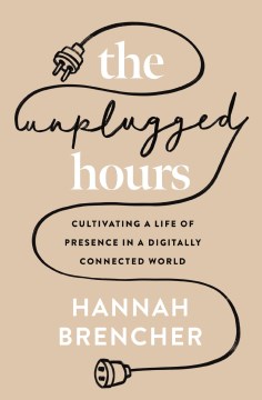 The unplugged hours - cultivating a life of presence in a digitally connected world