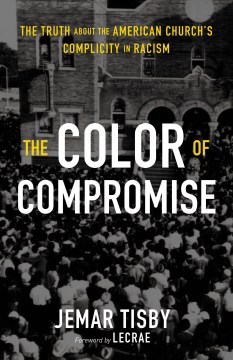 The Color of Compromise : the Truth About the American Church's Complicity in Racism