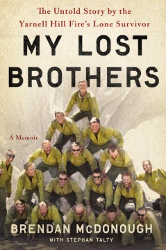 My lost brothers : the untold story by the Yarnell Hill Fire's lone survivor