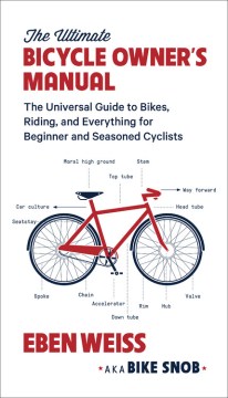 The Ultimate Bicycle Owner's Manual : the Universal Guide to Bikes, Riding, and Everything for Beginner and Seasoned Cyclists