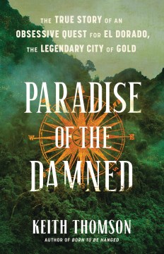 Paradise of the Damned - The True Story of an Obsessive Quest for El Dorado, the Legendary City of Gold