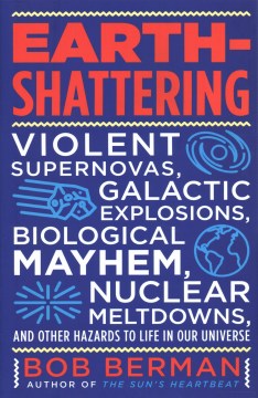 Earth-shattering: Violent Supernovas, Galactic Explosions, Biological Mayhem, Nuclear Meltdowns, and Other Hazards to Life in Our Universe
