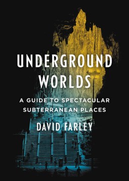 Underground worlds : a guide to spectacular subterranean places