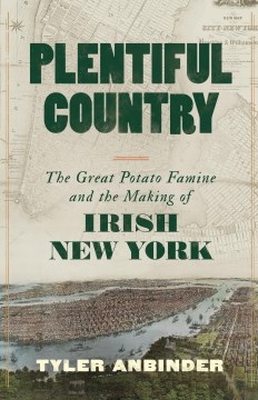 Plentiful Country - The Great Potato Famine and the Making of Irish New York