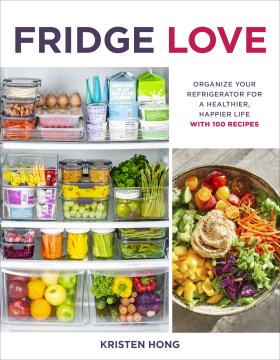 Fridge love - organize your refrigerator for a happier, healthier life--with 100 recipes